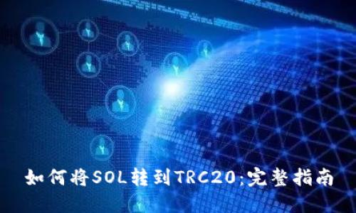 如何将SOL转到TRC20：完整指南