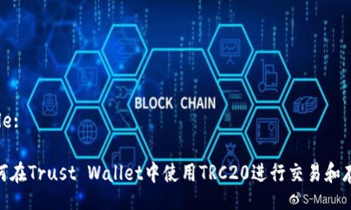 Title:

如何在Trust Wallet中使用TRC20进行交易和存储