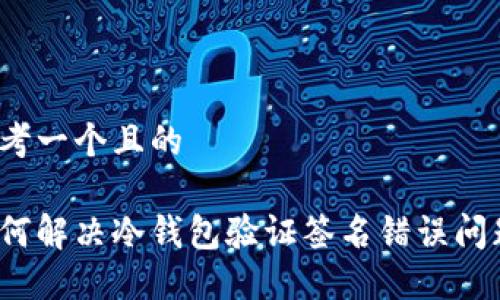 思考一个且的

如何解决冷钱包验证签名错误问题？