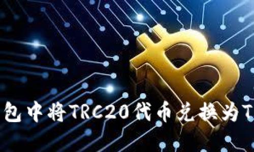 如何在火币钱包中将TRC20代币兑换为TRX的详细指南