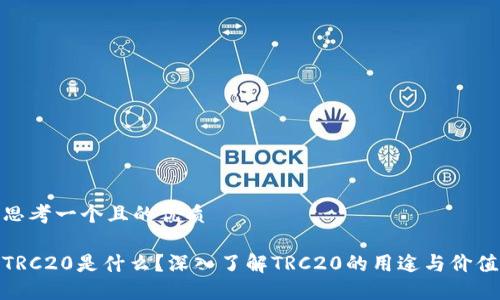 思考一个且的优质

TRC20是什么？深入了解TRC20的用途与价值