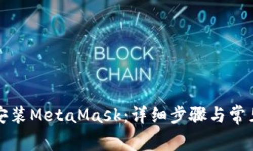 如何轻松安装MetaMask：详细步骤与常见问题解答