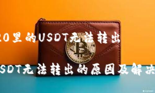 关于TRC20里的USDT无法转出

TRC20 USDT无法转出的原因及解决方案探讨