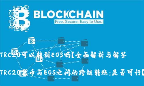 TRC20可以转到EOS吗？全面解析与解答

TRC20代币与EOS之间的跨链转账：是否可行？