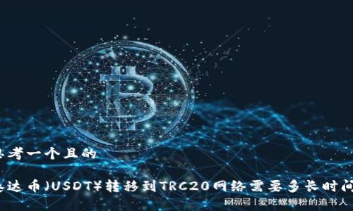 思考一个且的

泰达币（USDT）转移到TRC20网络需要多长时间？