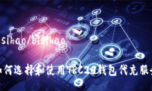 bisihao/bisihao

如何选择和使用TRC20钱包代充服务