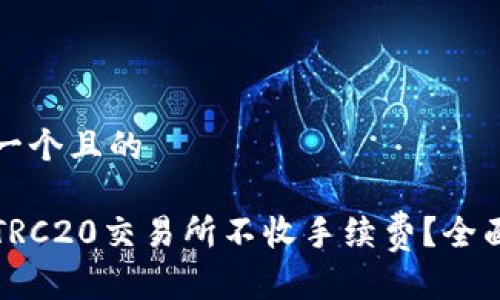 思考一个且的

哪些TRC20交易所不收手续费？全面解析