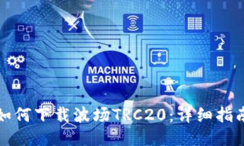 如何下载波场TRC20：详细指南